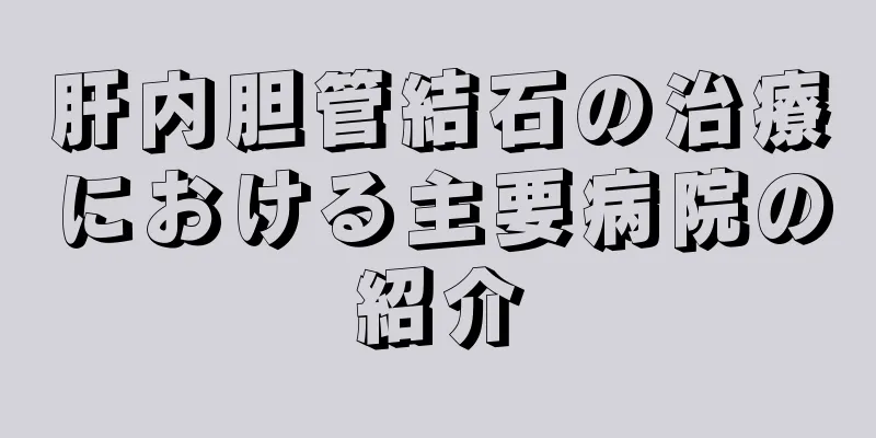肝内胆管結石の治療における主要病院の紹介