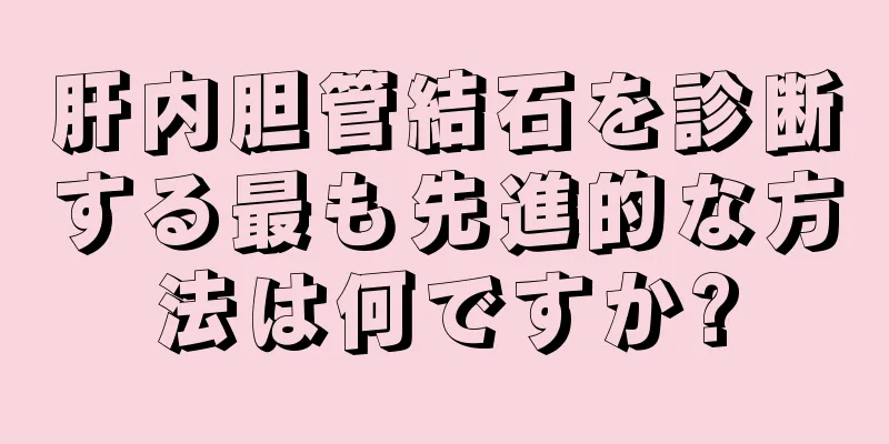 肝内胆管結石を診断する最も先進的な方法は何ですか?