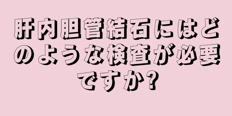 肝内胆管結石にはどのような検査が必要ですか?