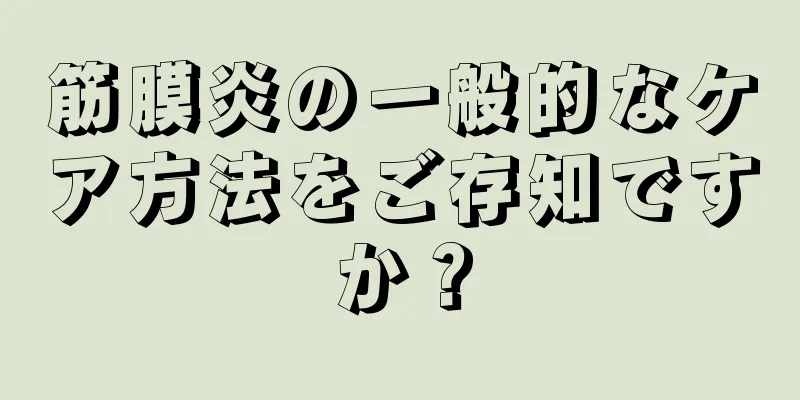 筋膜炎の一般的なケア方法をご存知ですか？