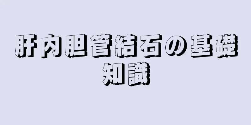 肝内胆管結石の基礎知識
