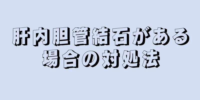 肝内胆管結石がある場合の対処法