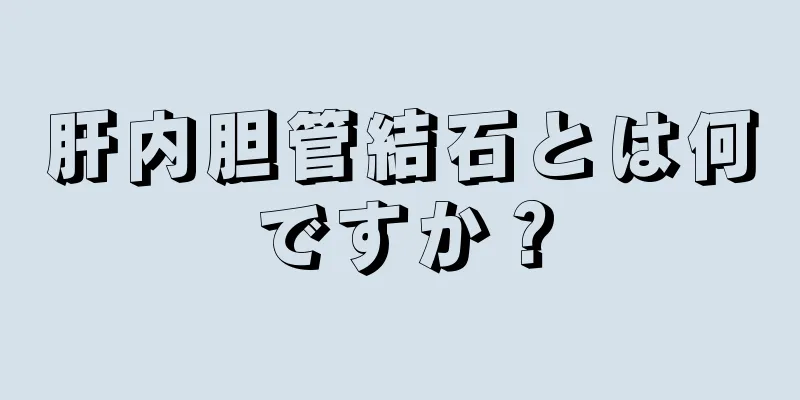 肝内胆管結石とは何ですか？