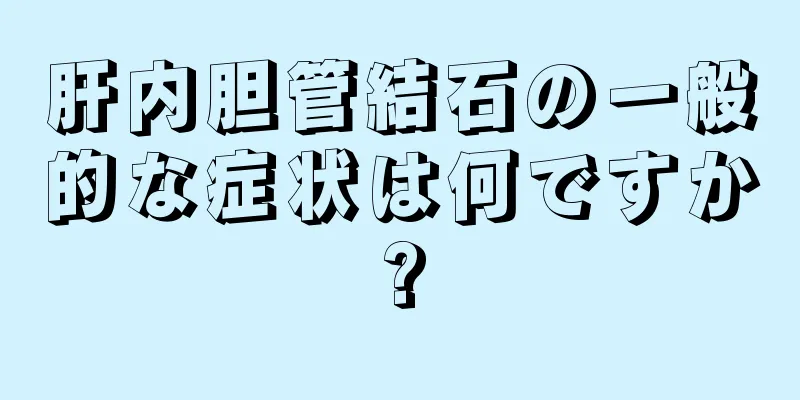 肝内胆管結石の一般的な症状は何ですか?