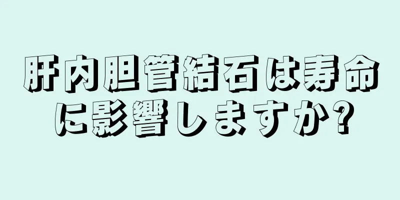 肝内胆管結石は寿命に影響しますか?
