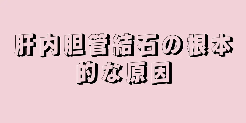 肝内胆管結石の根本的な原因