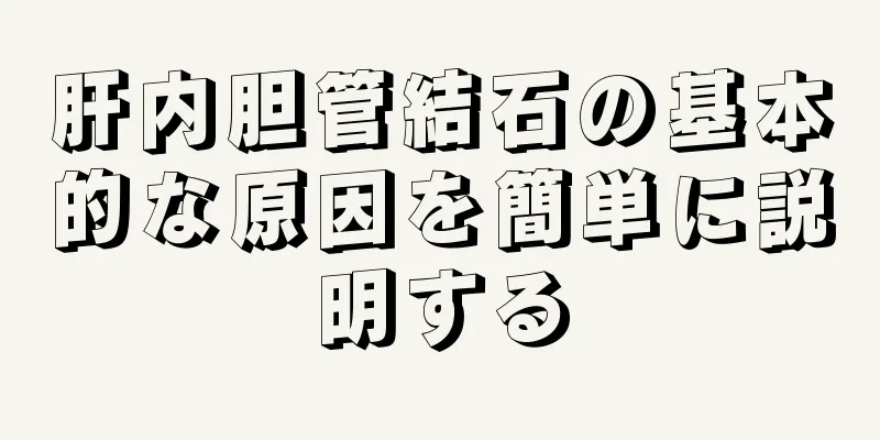 肝内胆管結石の基本的な原因を簡単に説明する