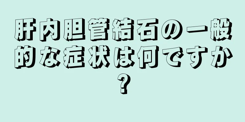 肝内胆管結石の一般的な症状は何ですか?