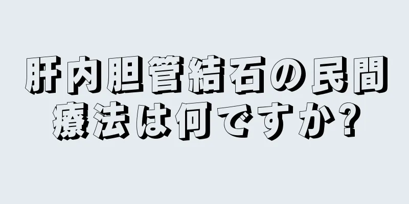 肝内胆管結石の民間療法は何ですか?