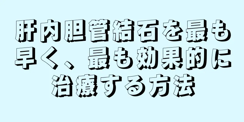 肝内胆管結石を最も早く、最も効果的に治療する方法