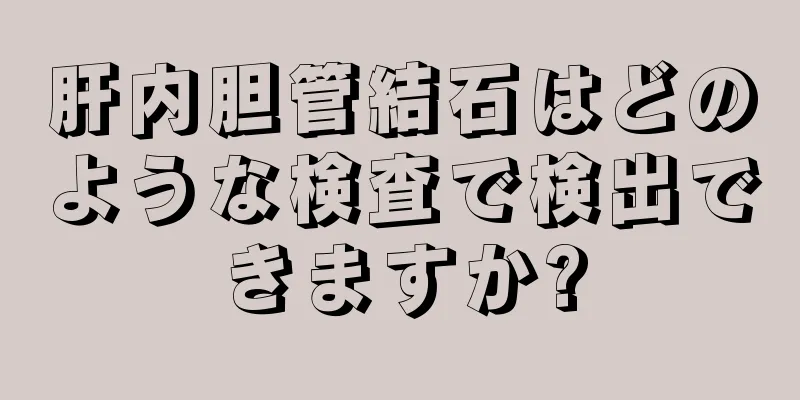 肝内胆管結石はどのような検査で検出できますか?
