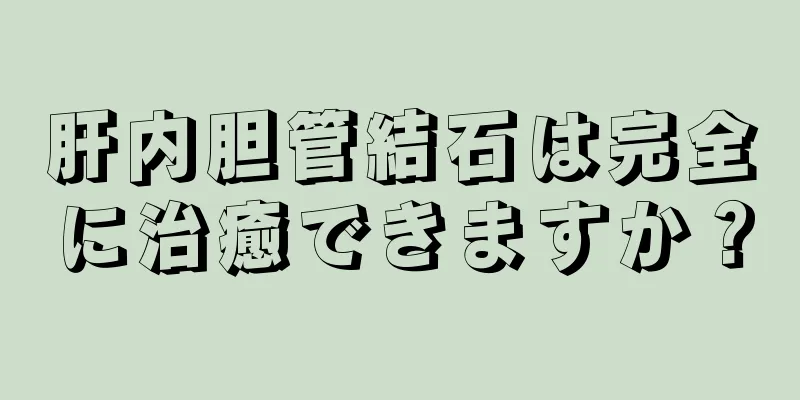 肝内胆管結石は完全に治癒できますか？
