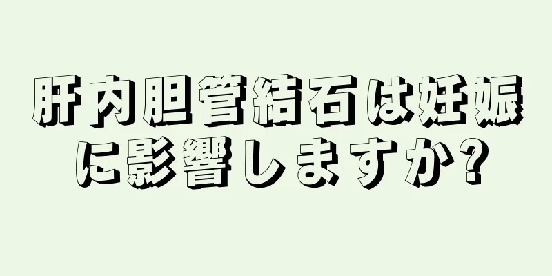 肝内胆管結石は妊娠に影響しますか?