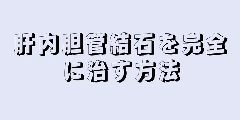 肝内胆管結石を完全に治す方法