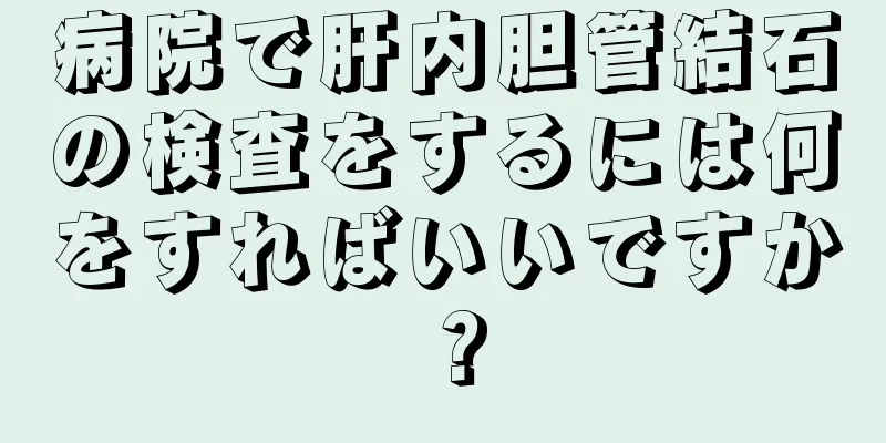 病院で肝内胆管結石の検査をするには何をすればいいですか？
