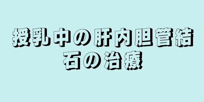授乳中の肝内胆管結石の治療