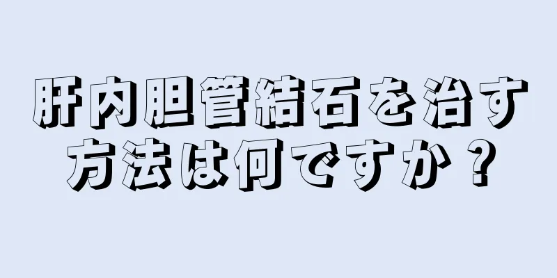 肝内胆管結石を治す方法は何ですか？