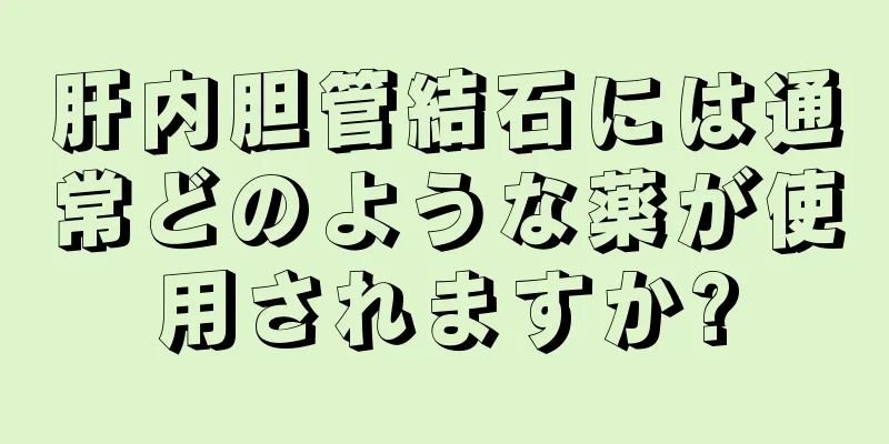 肝内胆管結石には通常どのような薬が使用されますか?