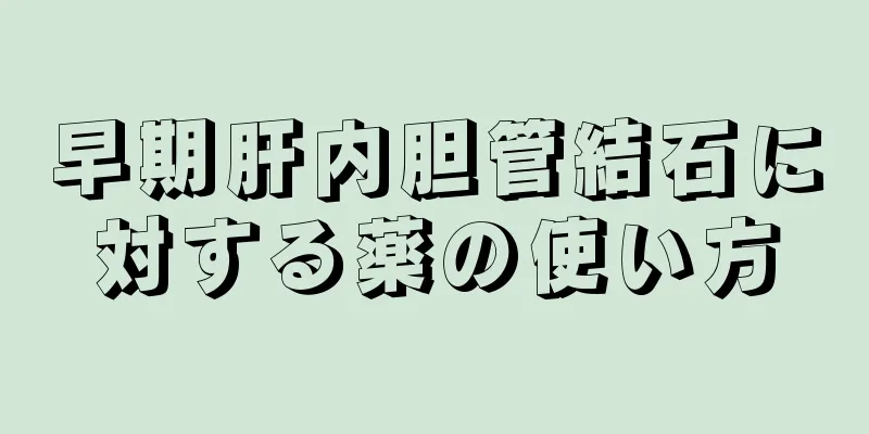 早期肝内胆管結石に対する薬の使い方