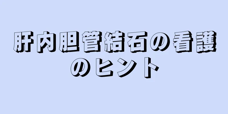 肝内胆管結石の看護のヒント
