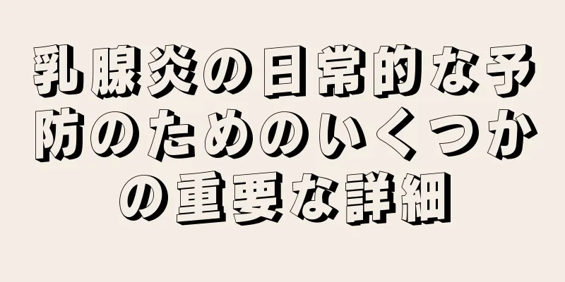 乳腺炎の日常的な予防のためのいくつかの重要な詳細