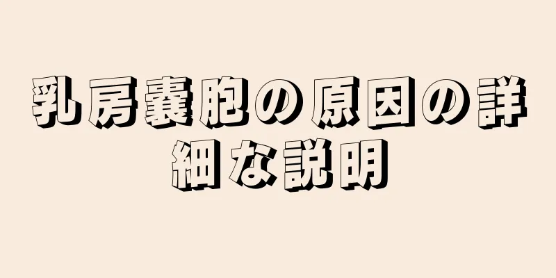 乳房嚢胞の原因の詳細な説明