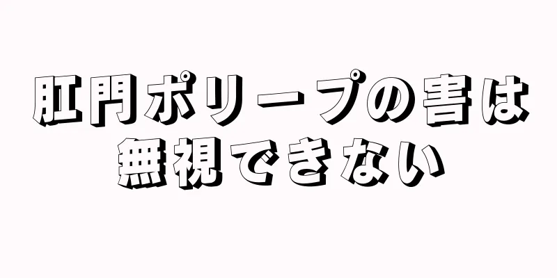 肛門ポリープの害は無視できない