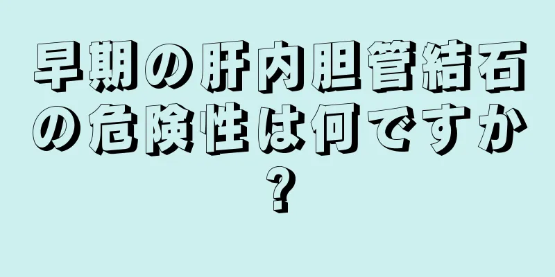 早期の肝内胆管結石の危険性は何ですか?