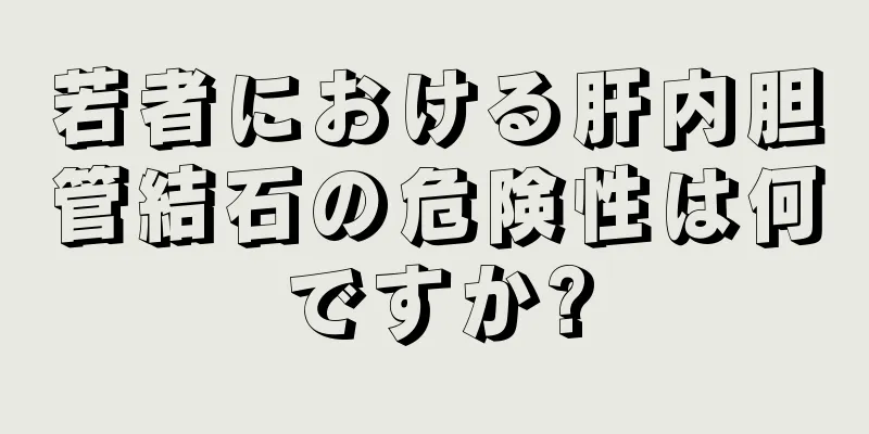 若者における肝内胆管結石の危険性は何ですか?