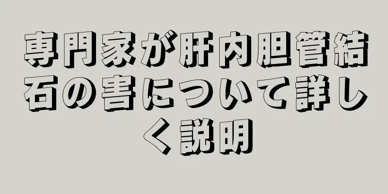 専門家が肝内胆管結石の害について詳しく説明