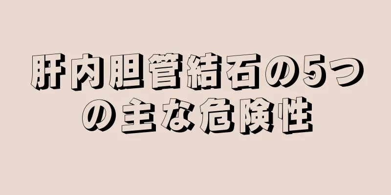 肝内胆管結石の5つの主な危険性