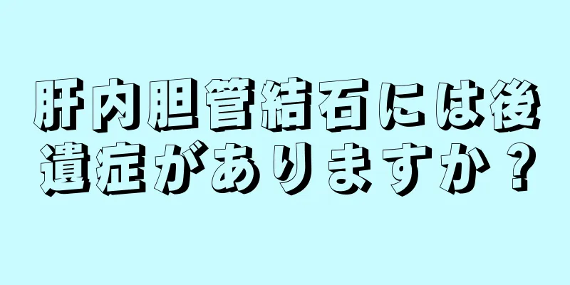 肝内胆管結石には後遺症がありますか？