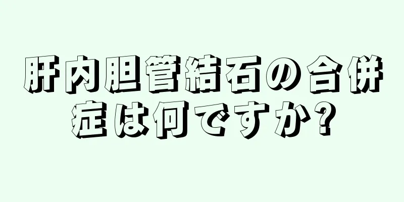 肝内胆管結石の合併症は何ですか?