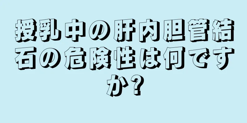 授乳中の肝内胆管結石の危険性は何ですか?