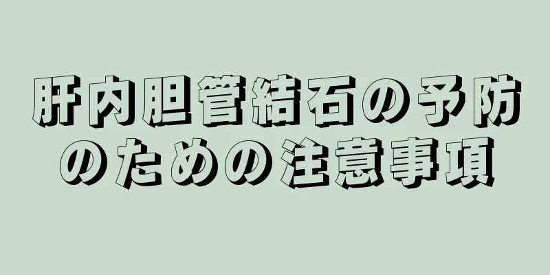 肝内胆管結石の予防のための注意事項