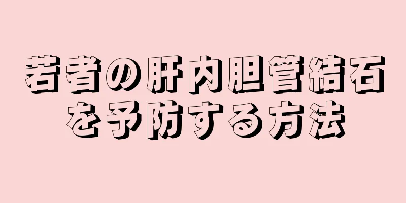 若者の肝内胆管結石を予防する方法
