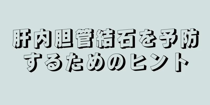 肝内胆管結石を予防するためのヒント