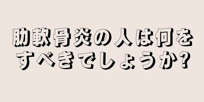 肋軟骨炎の人は何をすべきでしょうか?