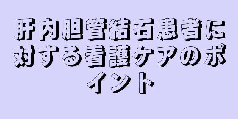 肝内胆管結石患者に対する看護ケアのポイント