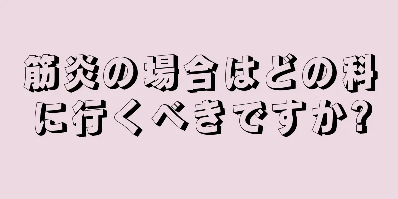 筋炎の場合はどの科に行くべきですか?