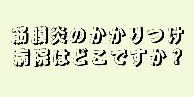 筋膜炎のかかりつけ病院はどこですか？