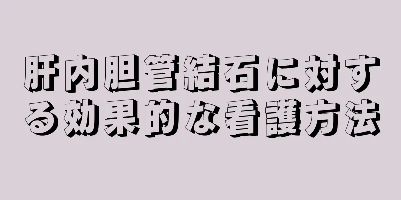 肝内胆管結石に対する効果的な看護方法