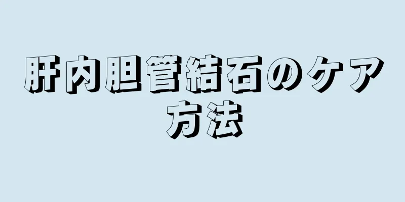 肝内胆管結石のケア方法