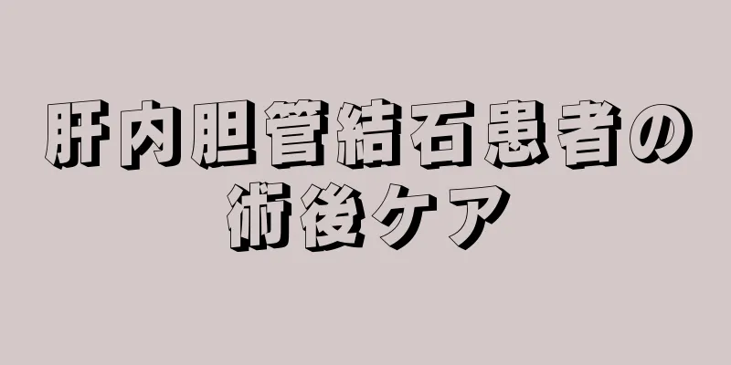 肝内胆管結石患者の術後ケア