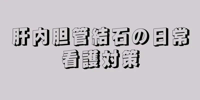 肝内胆管結石の日常看護対策
