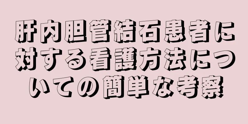 肝内胆管結石患者に対する看護方法についての簡単な考察