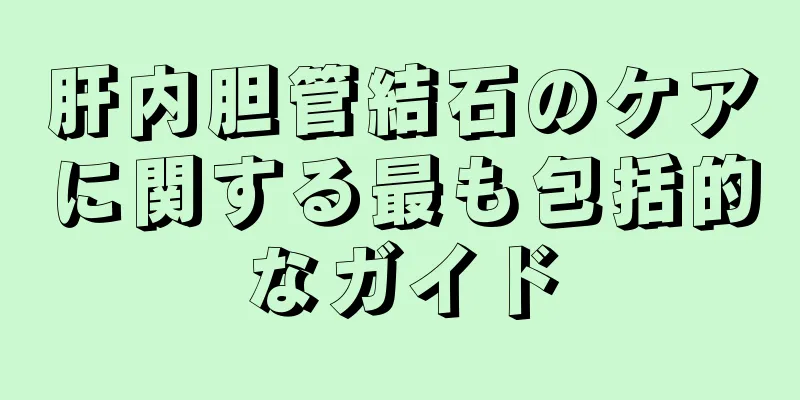 肝内胆管結石のケアに関する最も包括的なガイド