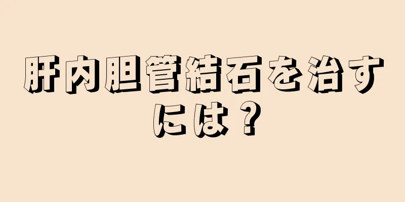 肝内胆管結石を治すには？