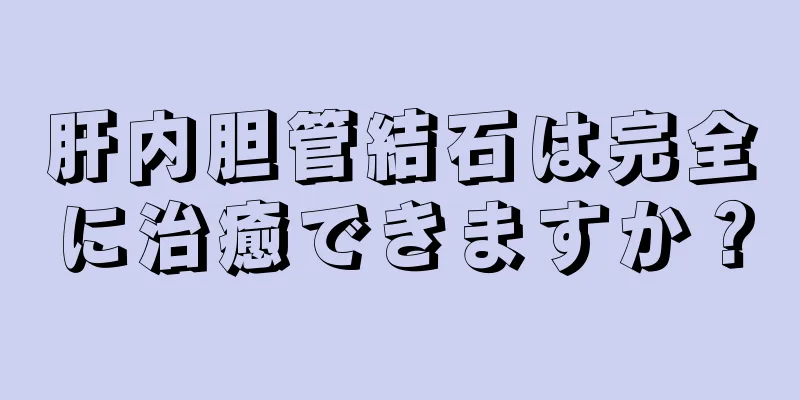 肝内胆管結石は完全に治癒できますか？