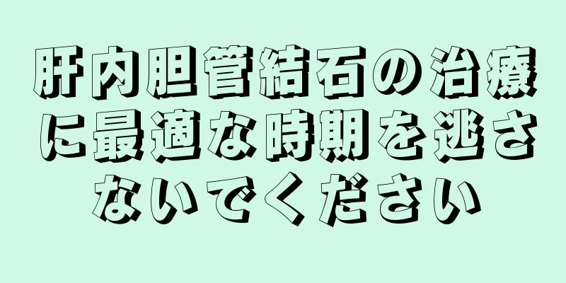 肝内胆管結石の治療に最適な時期を逃さないでください